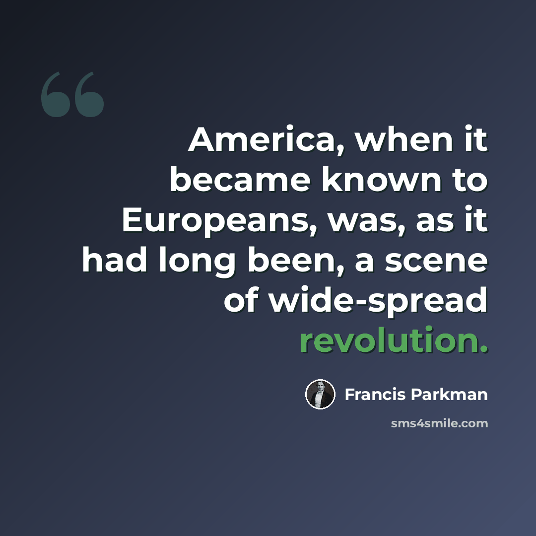 “America, when it became known to Europeans, was, as it had long been, a scene of wide-spread revolution.” quote by Francis Parkman