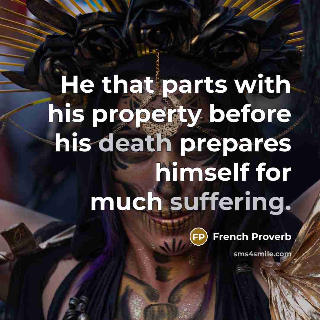 “He that parts with his property before his death prepares himself for much suffering.” quote by French Proverb