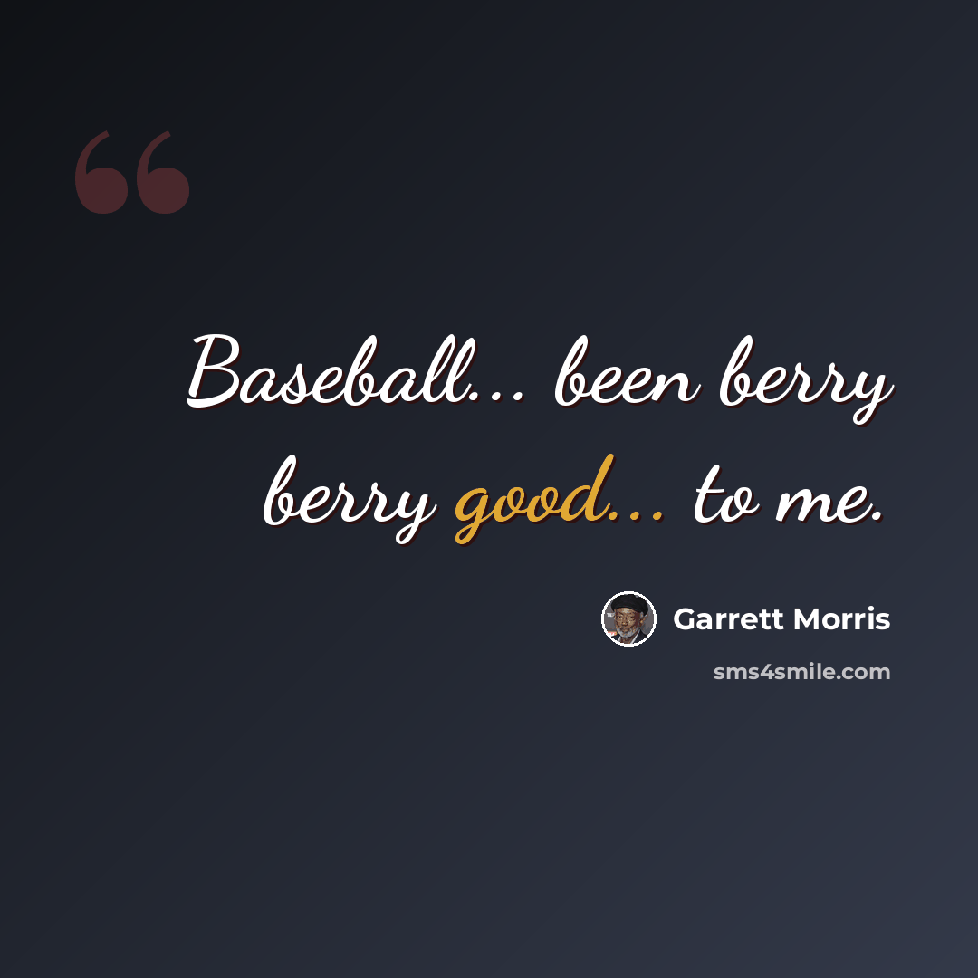 “Baseball... been berry berry good... to me.” quote by Garrett Morris