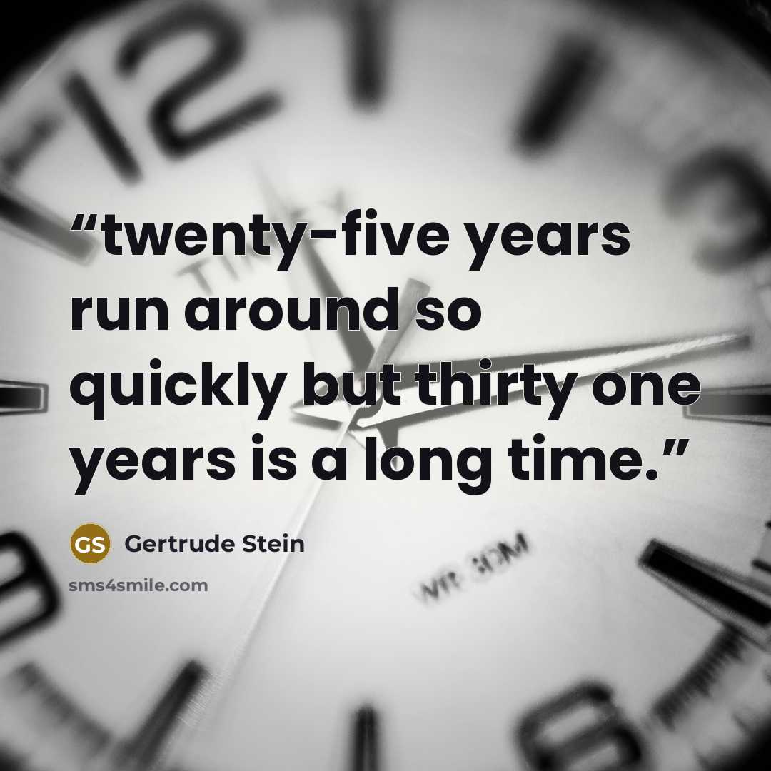 “twenty-five years run around so quickly but thirty one years is a long time.” quote by Gertrude Stein