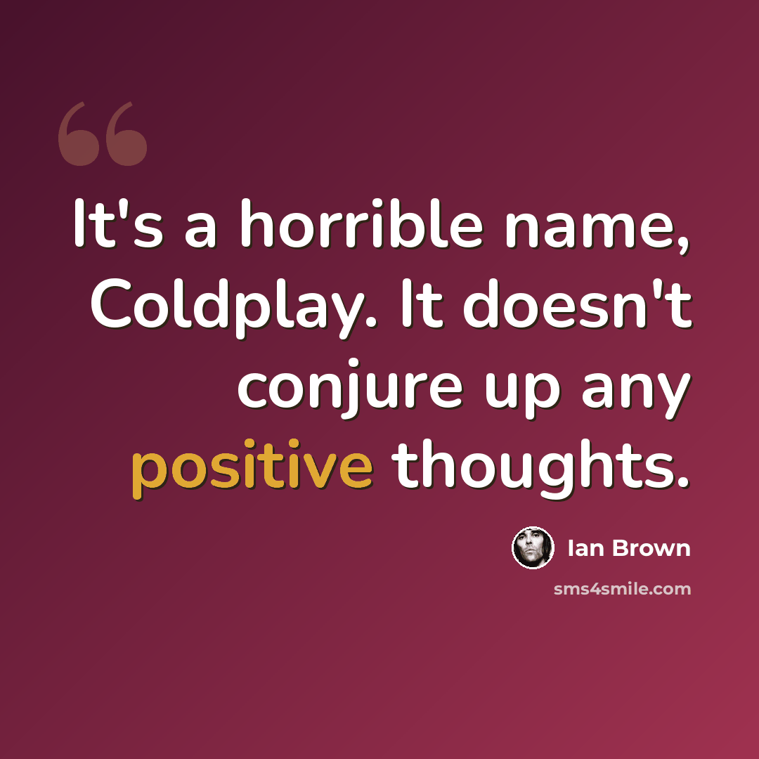 “It's a horrible name, Coldplay. It doesn't conjure up any positive thoughts.” quote by Ian Brown