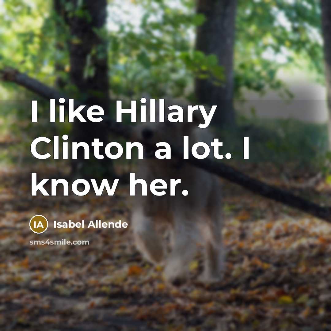 “I like Hillary Clinton a lot. I know her.” quote by Isabel Allende