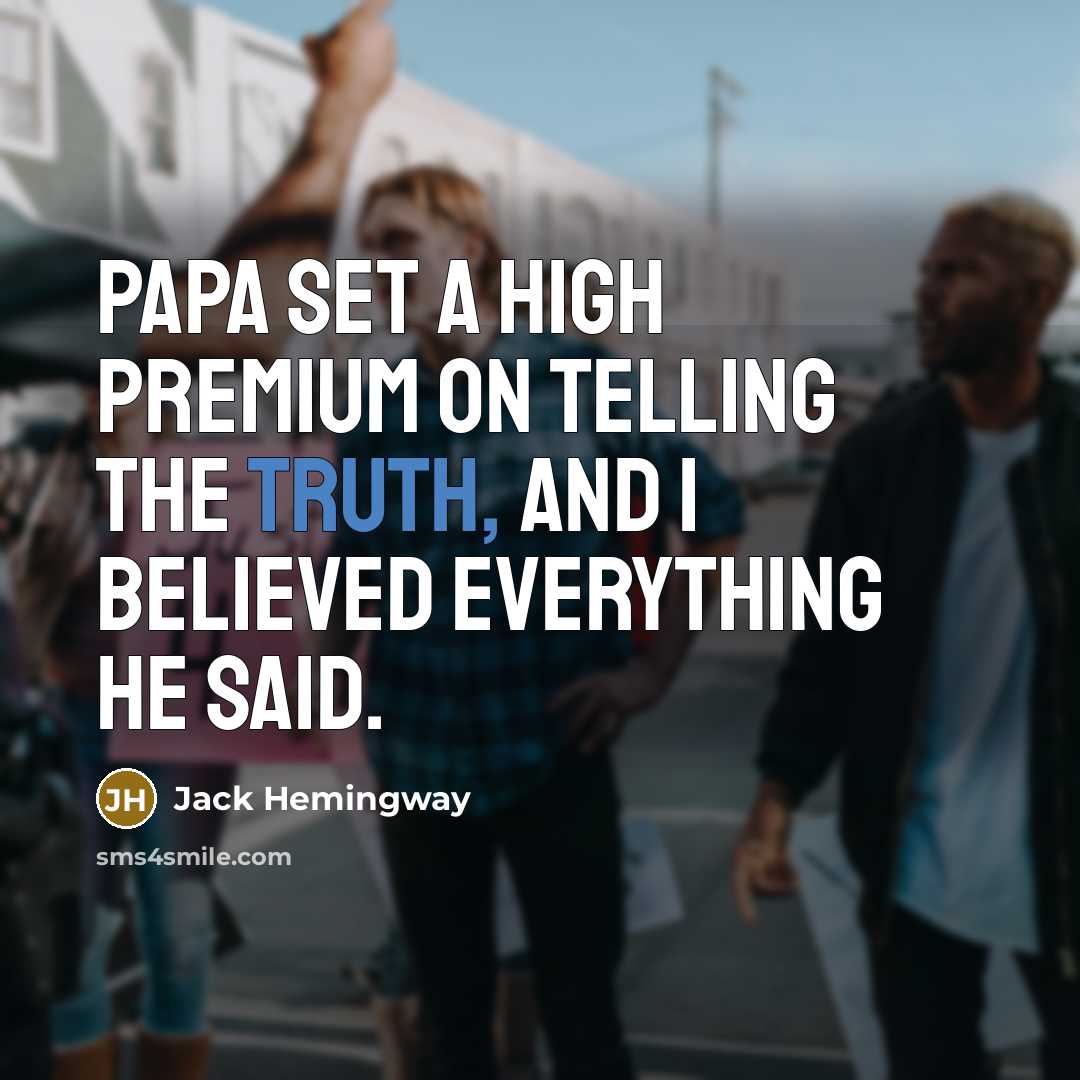 “Papa set a high premium on telling the truth, and I believed everything he said.” quote by Jack Hemingway