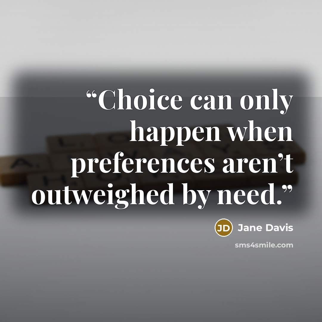 “Choice can only happen when preferences aren’t outweighed by need.” quote by Jane Davis