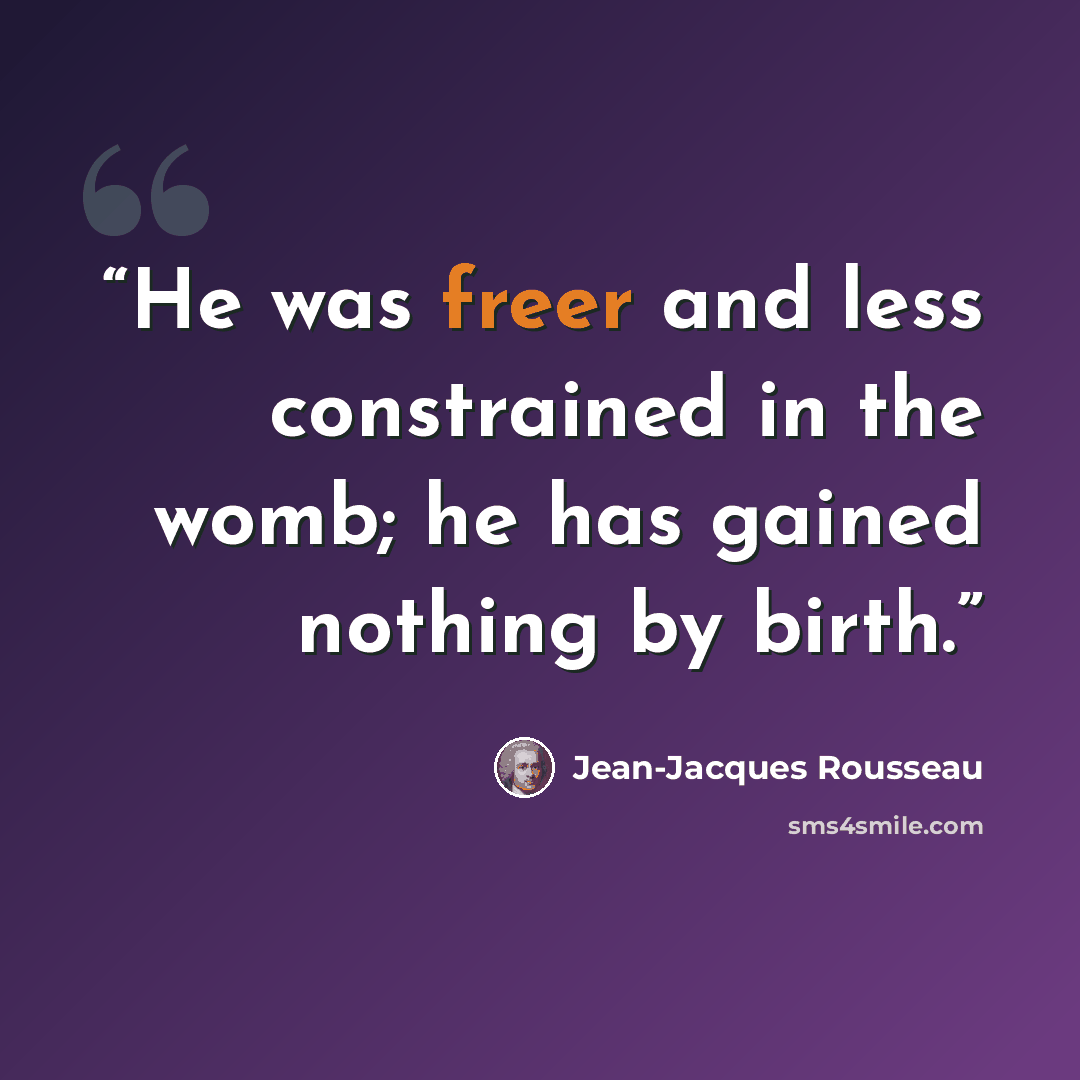 “He was freer and less constrained in the womb; he has gained nothing by birth.” quote by Jean-Jacques Rousseau
