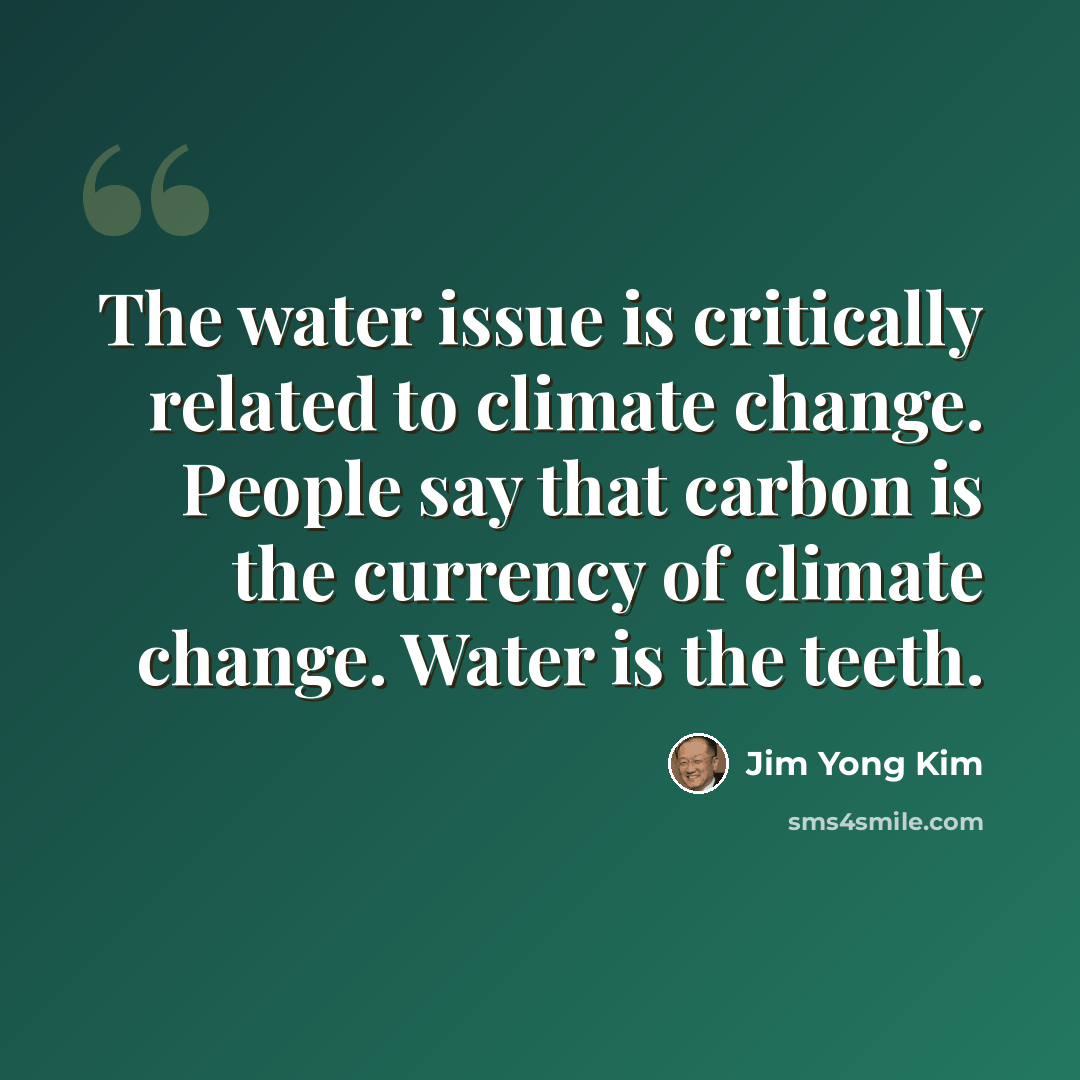 “The water issue is critically related to climate change. People say that carbon is the currency of climate change. Water is the teeth.” quote by Jim Yong Kim