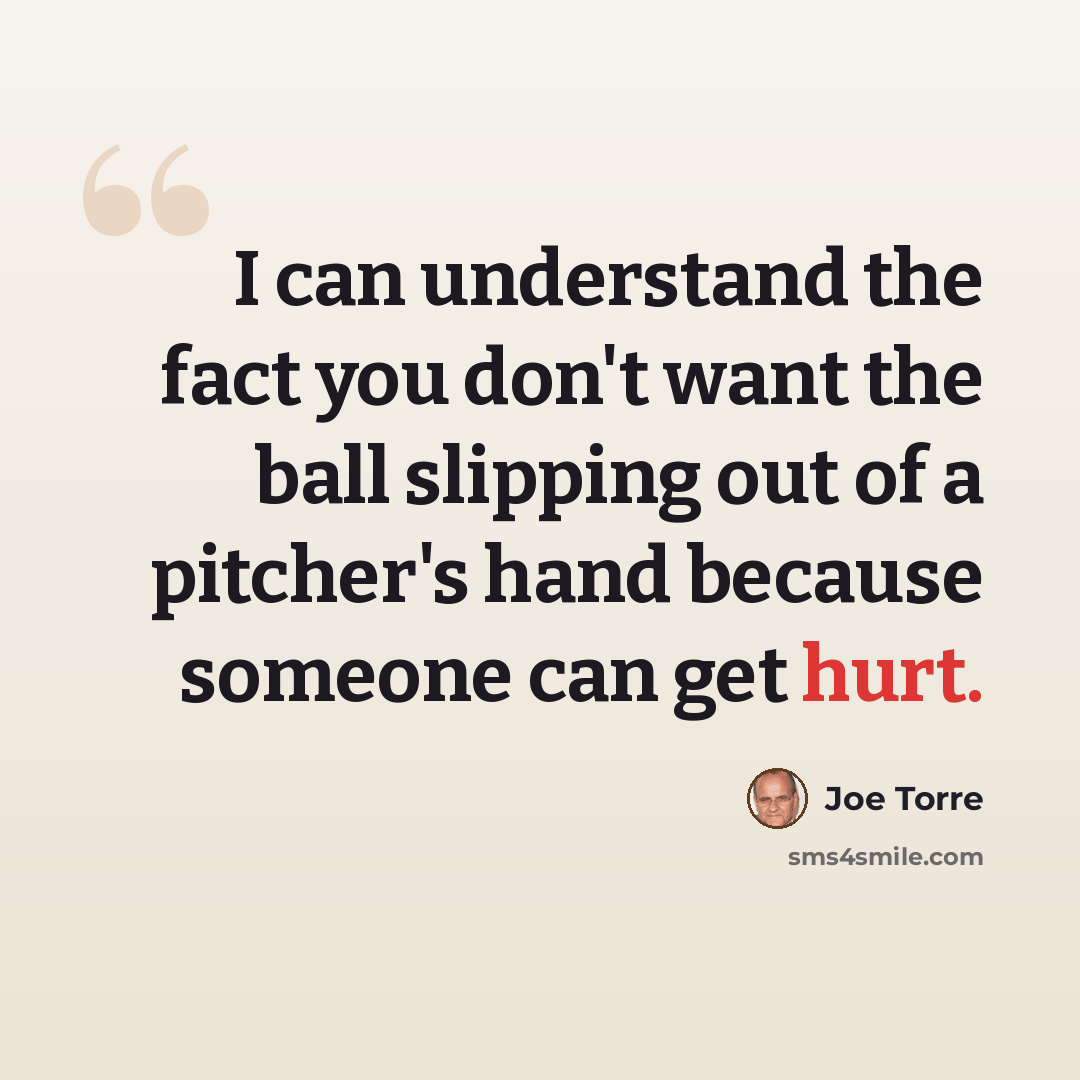 “I can understand the fact you don't want the ball slipping out of a pitcher's hand because someone can get hurt.” quote by Joe Torre