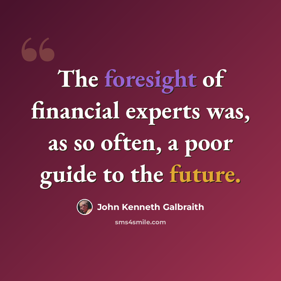 “The foresight of financial experts was, as so often, a poor guide to the future.” quote by John Kenneth Galbraith