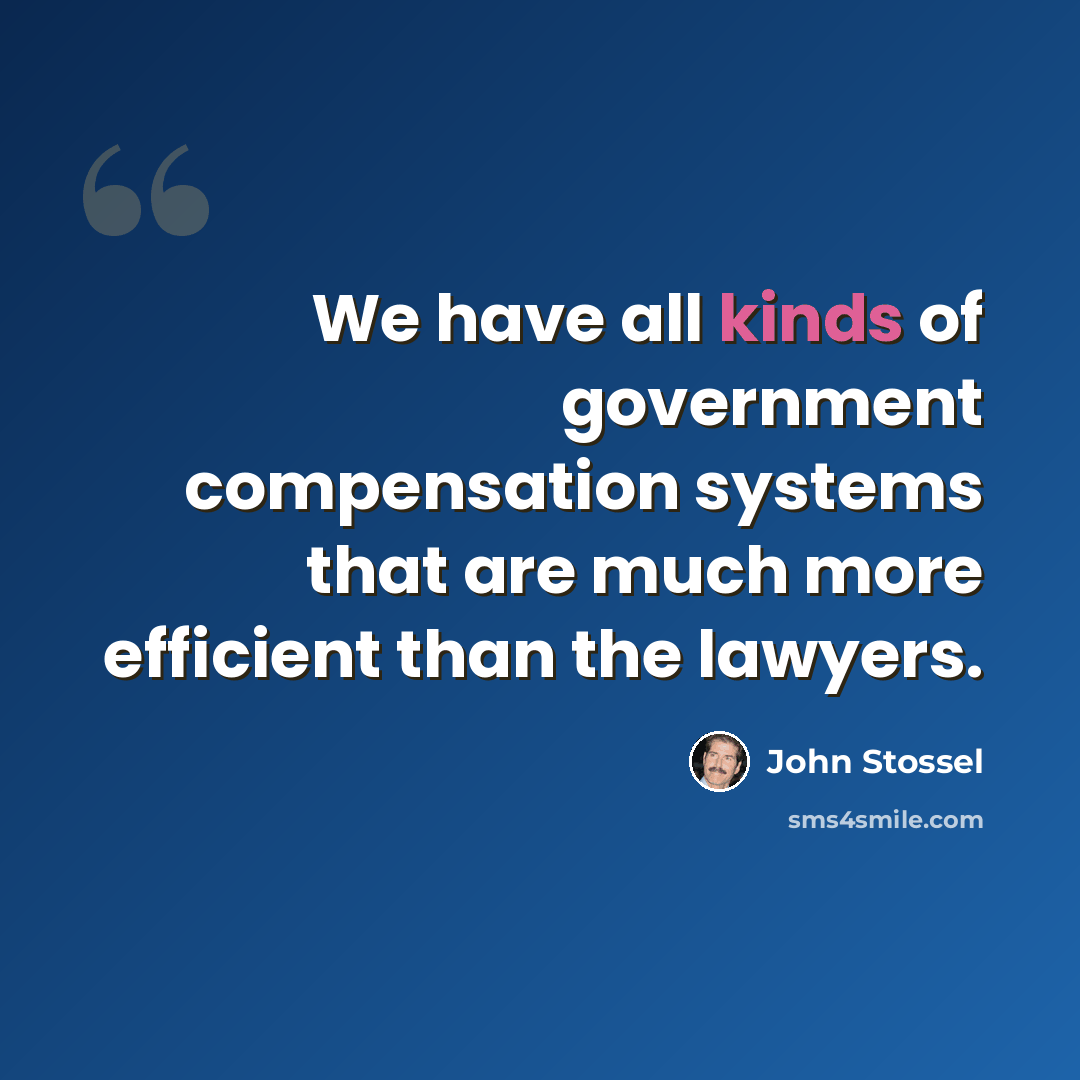 “We have all kinds of government compensation systems that are much more efficient than the lawyers.” quote by John Stossel