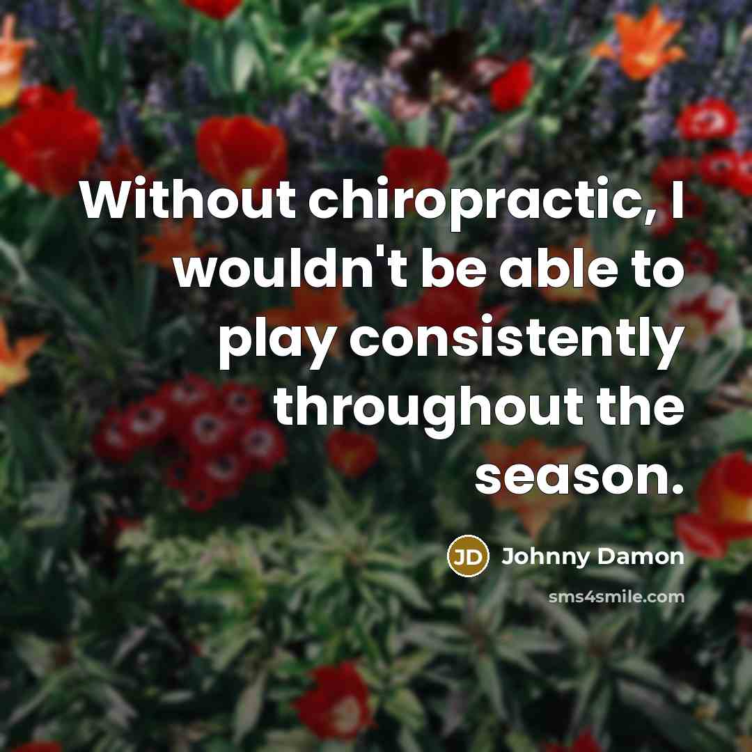 “Without chiropractic, I wouldn't be able to play consistently throughout the season.” quote by Johnny Damon