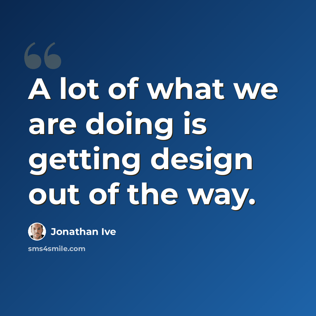 “A lot of what we are doing is getting design out of the way.” quote by Jonathan Ive