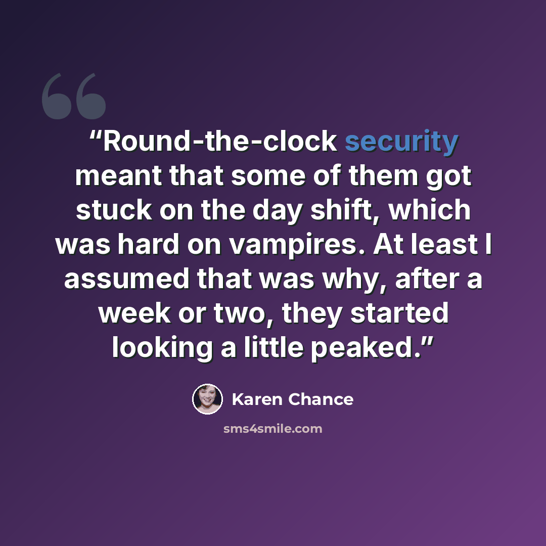 “Round-the-clock security meant that some of them got stuck on the day shift, which was hard on vampires. At least I assumed that was why, after a week or two, they started looking a little peaked.” quote by Karen Chance