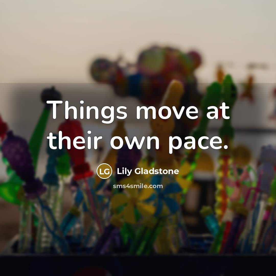 “Things move at their own pace.” quote by Lily Gladstone