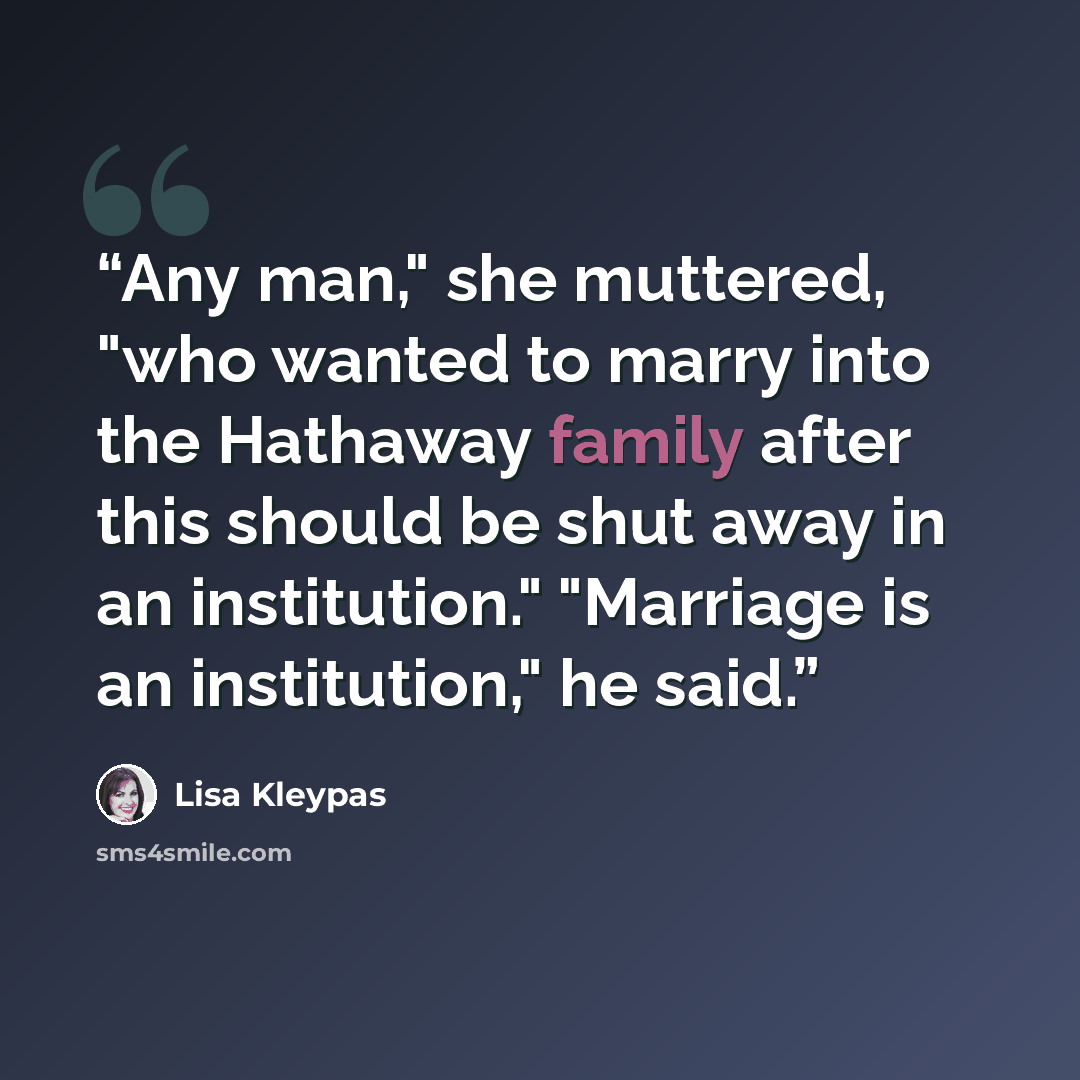 “Any man," she muttered, "who wanted to marry into the Hathaway family after this should be shut away in an institution." "Marriage is an institution," he said.” quote by Lisa Kleypas