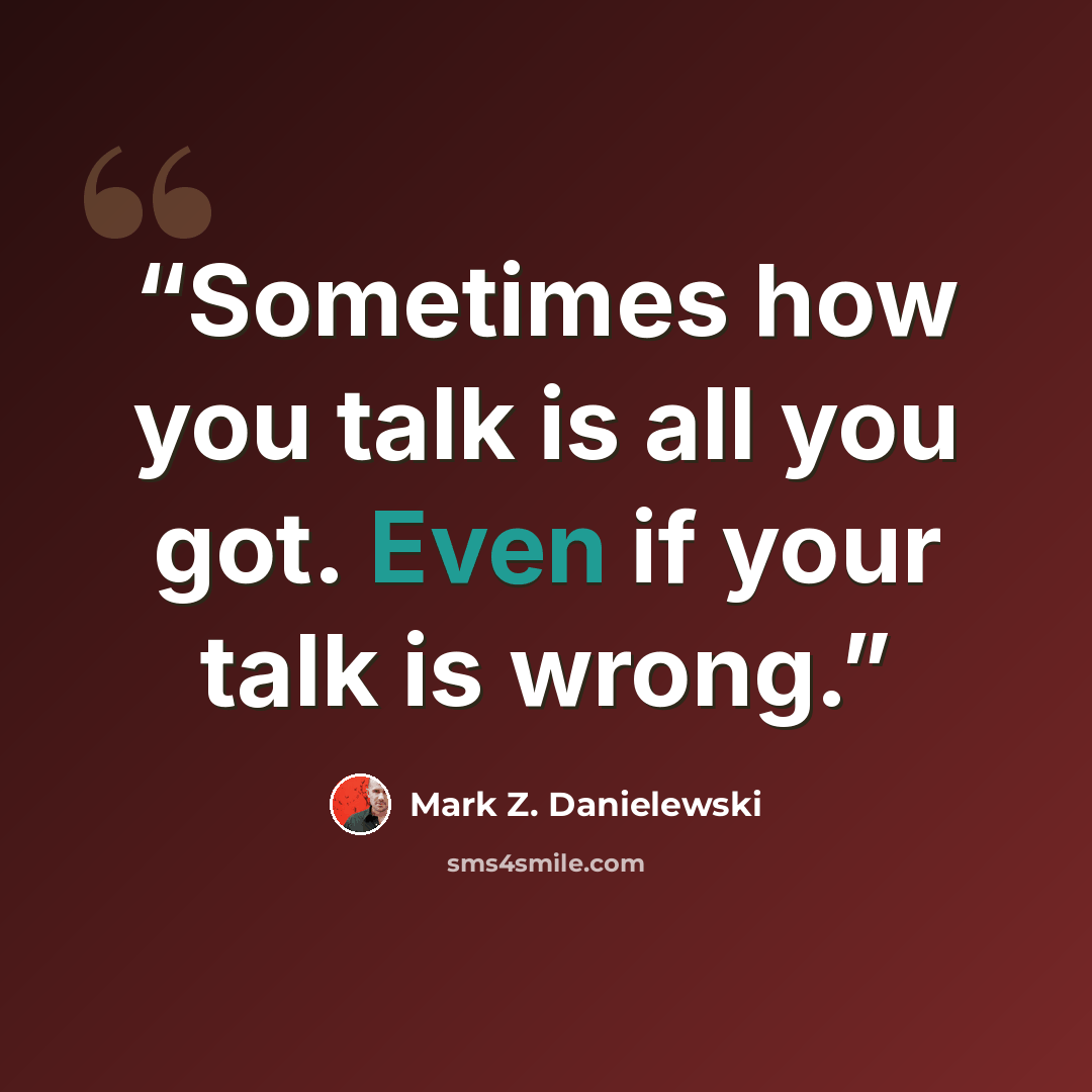 “Sometimes how you talk is all you got. Even if your talk is wrong.” quote by Mark Z. Danielewski