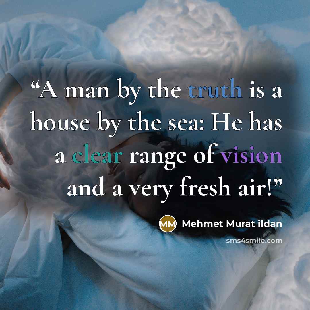 “A man by the truth is a house by the sea: He has a clear range of vision and a very fresh air!” quote by Mehmet Murat ildan