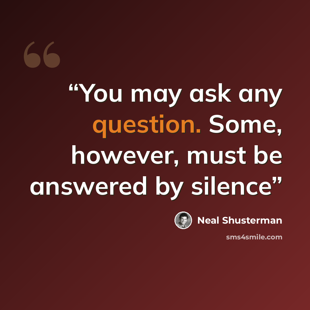 “You may ask any question. Some, however, must be answered by silence” quote by Neal Shusterman