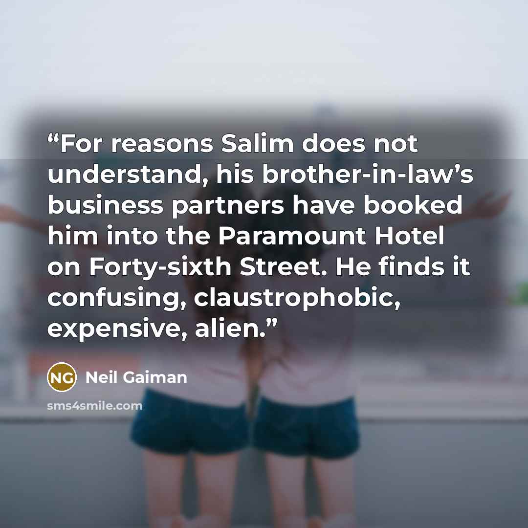 “For reasons Salim does not understand, his brother-in-law’s business partners have booked him into the Paramount Hotel on Forty-sixth Street. He finds it confusing, claustrophobic, expensive, alien.” quote by Neil Gaiman