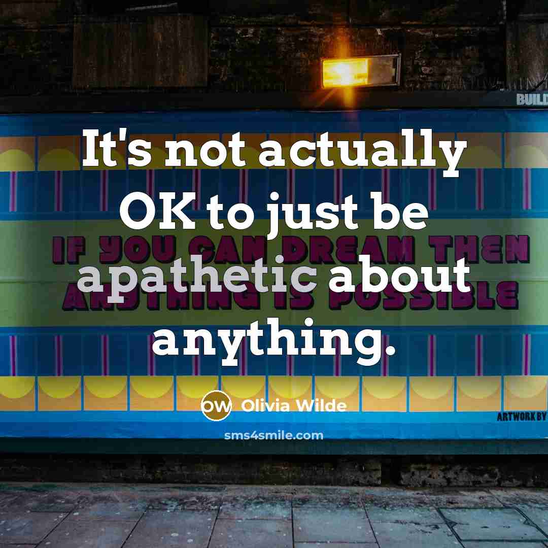“It's not actually OK to just be apathetic about anything.” quote by Olivia Wilde
