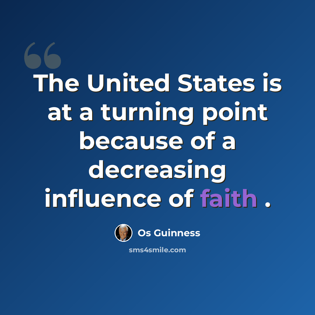 “The United States is at a turning point because of a decreasing influence of faith .” quote by Os Guinness