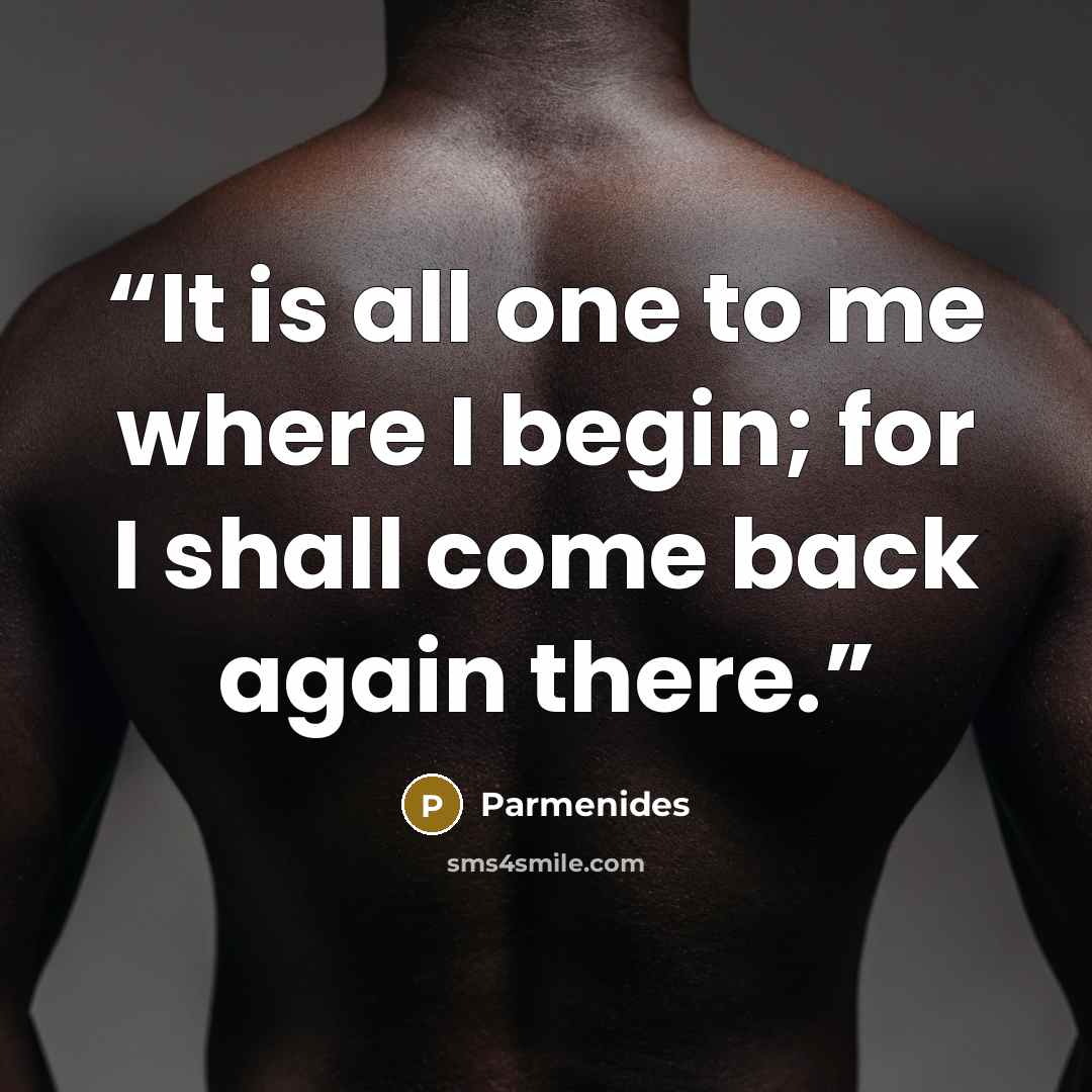 “It is all one to me where I begin; for I shall come back again there.” quote by Parmenides