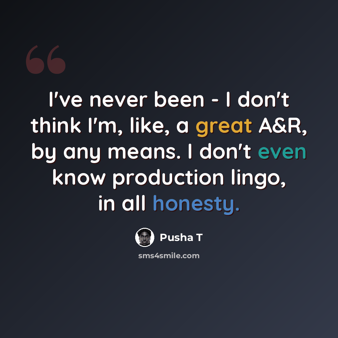 “I've never been - I don't think I'm, like, a great A&R, by any means. I don't even know production lingo, in all honesty.” quote by Pusha T