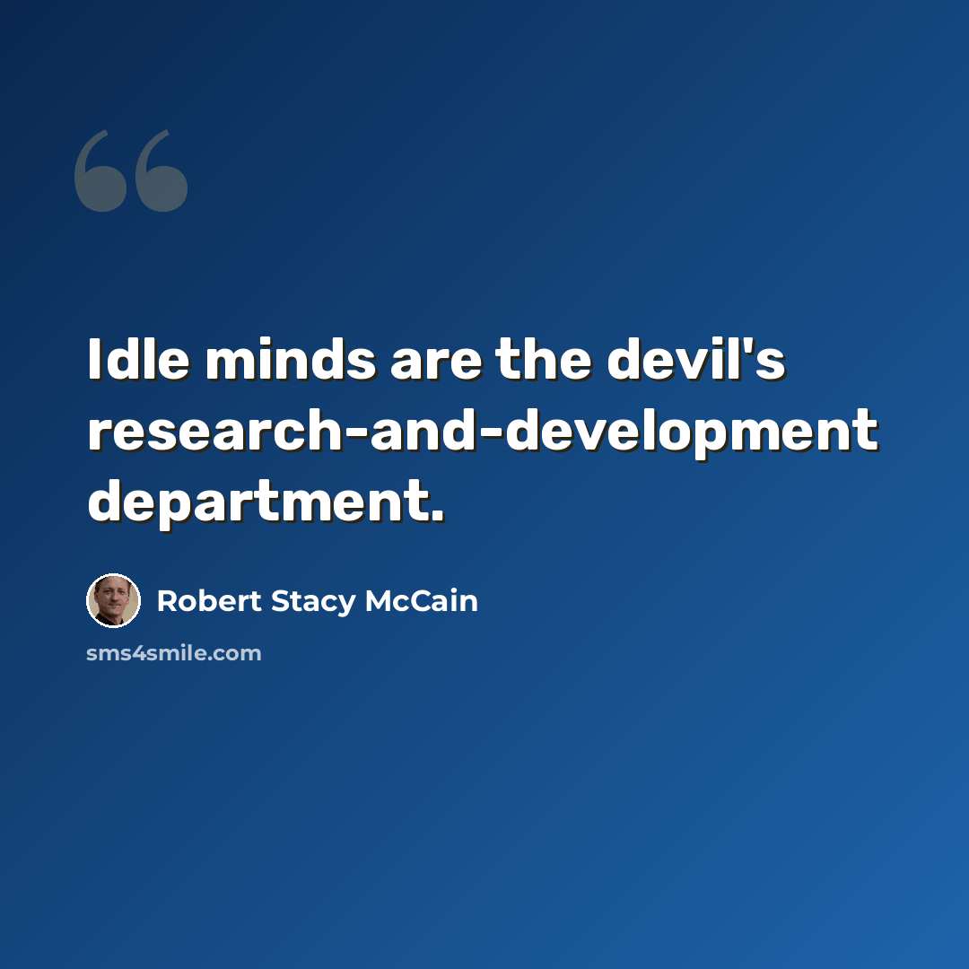 “Idle minds are the devil's research-and-development department.” quote by Robert Stacy McCain