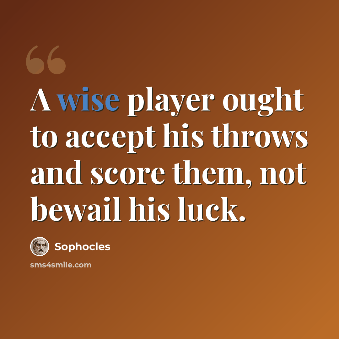 “A wise player ought to accept his throws and score them, not bewail his luck.” quote by Sophocles