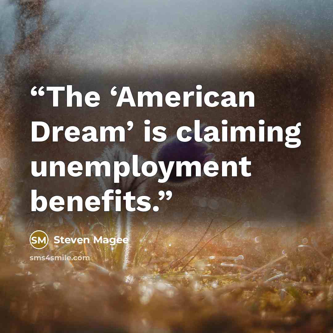 “The ‘American Dream’ is claiming unemployment benefits.” quote by Steven Magee