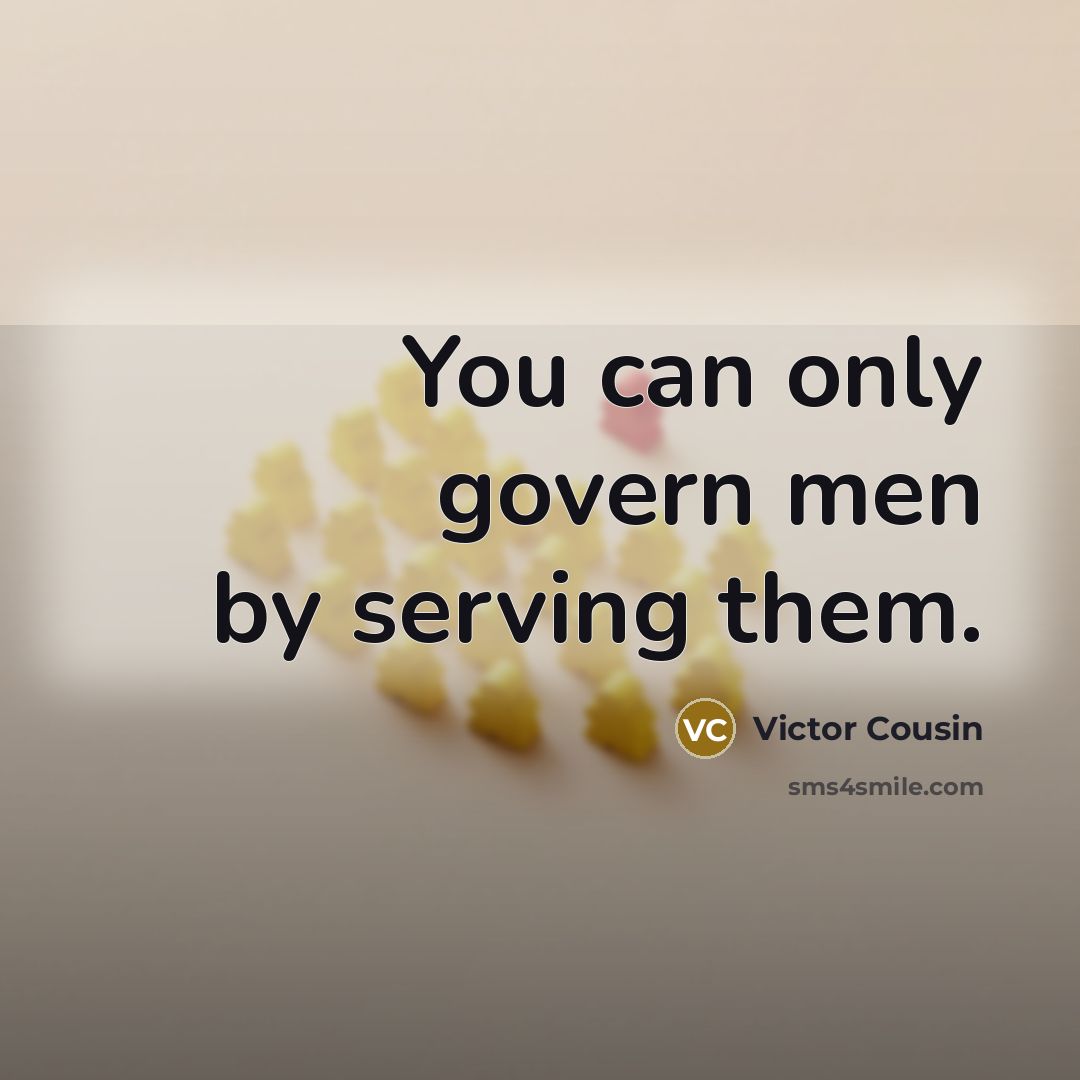 “You can only govern men by serving them.” quote by Victor Cousin