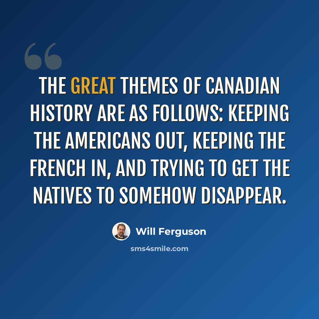 “The great themes of Canadian history are as follows: Keeping the Americans out, keeping the French in, and trying to get the Natives to somehow disappear.” quote by Will Ferguson