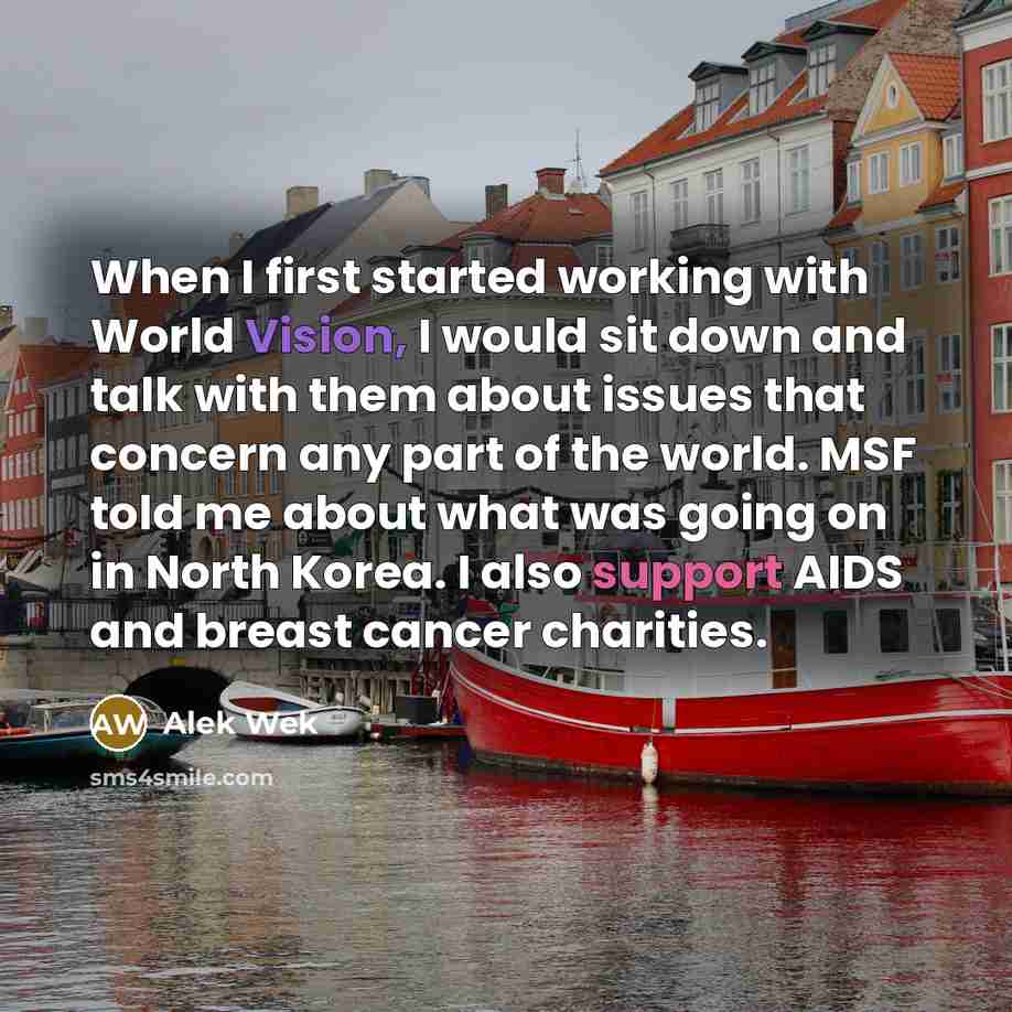 “When I first started working with World Vision, I would sit down and talk with them about issues that concern any part of the world. MSF told me about what was going on in North Korea. I also support AIDS and breast cancer charities.” quote by Alek Wek