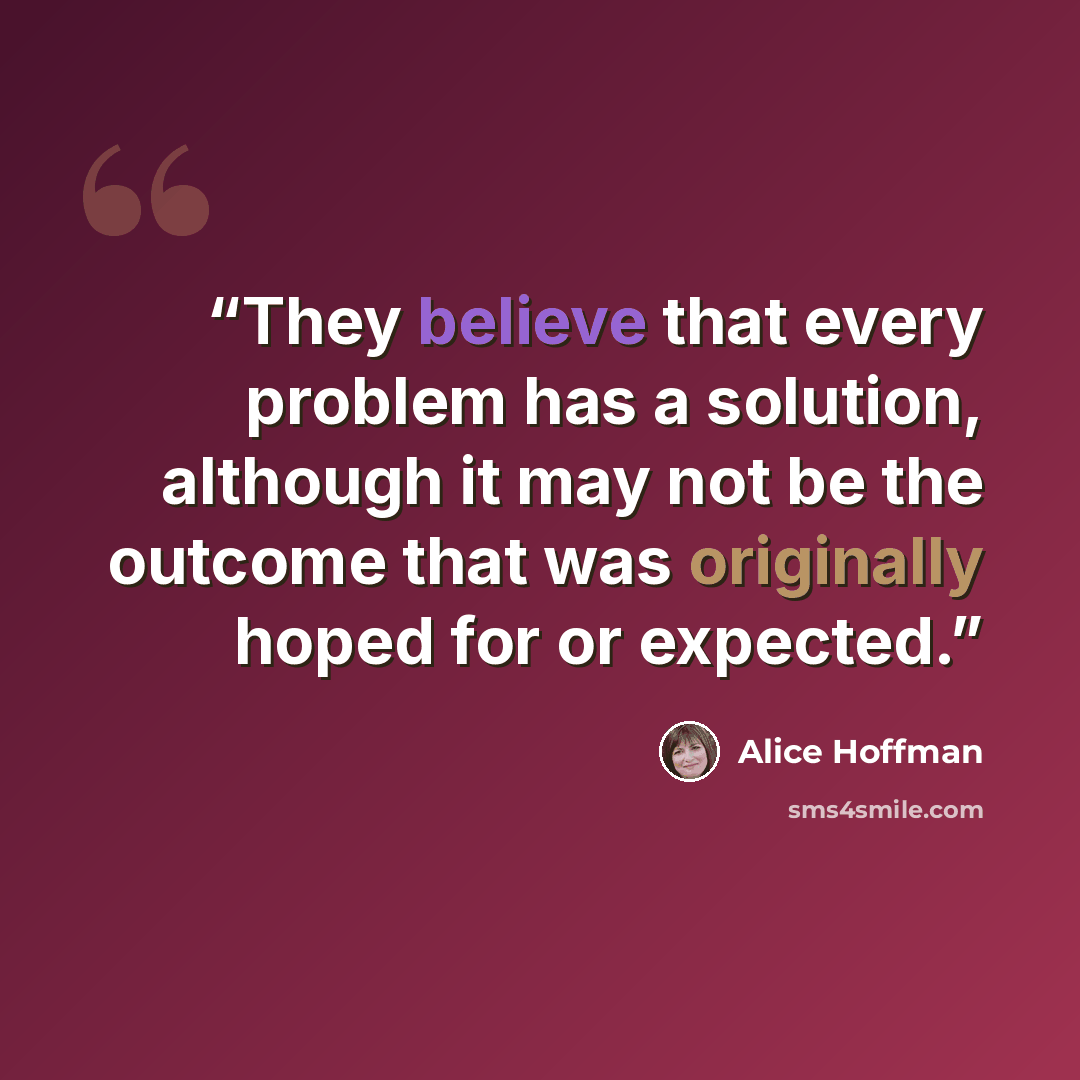 “They believe that every problem has a solution, although it may not be the outcome that was originally hoped for or expected.” quote by Alice Hoffman