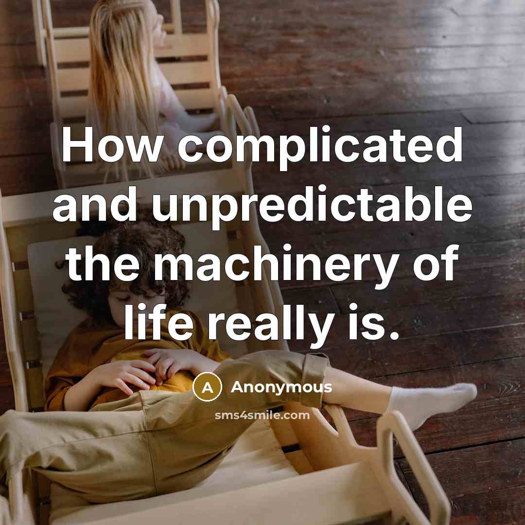 “How complicated and unpredictable the machinery of life really is.” quote by Anonymous