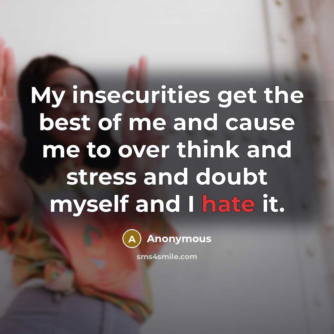 “My insecurities get the best of me and cause me to over think and stress and doubt myself and I hate it.” quote by Anonymous