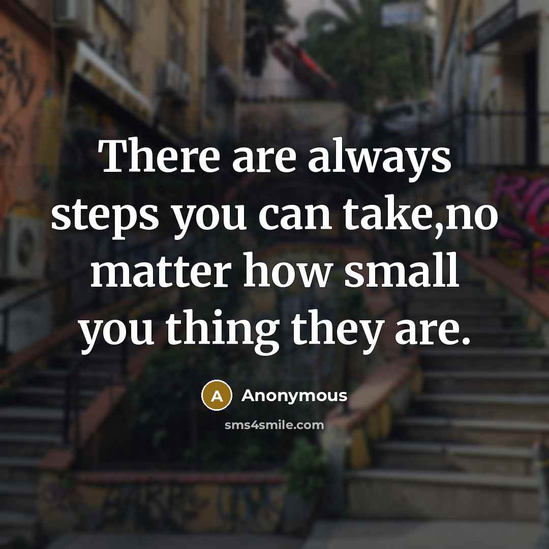 “There are always steps you can take,no matter how small you thing they are.” quote by Anonymous