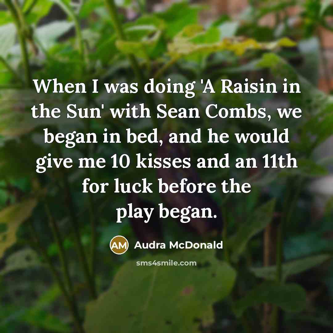 “When I was doing 'A Raisin in the Sun' with Sean Combs, we began in bed, and he would give me 10 kisses and an 11th for luck before the play began.” quote by Audra McDonald