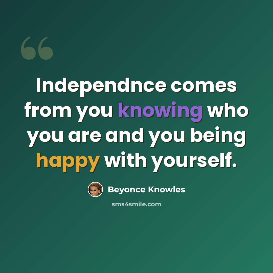 “Independnce comes from you knowing who you are and you being happy with yourself.” quote by Beyonce Knowles