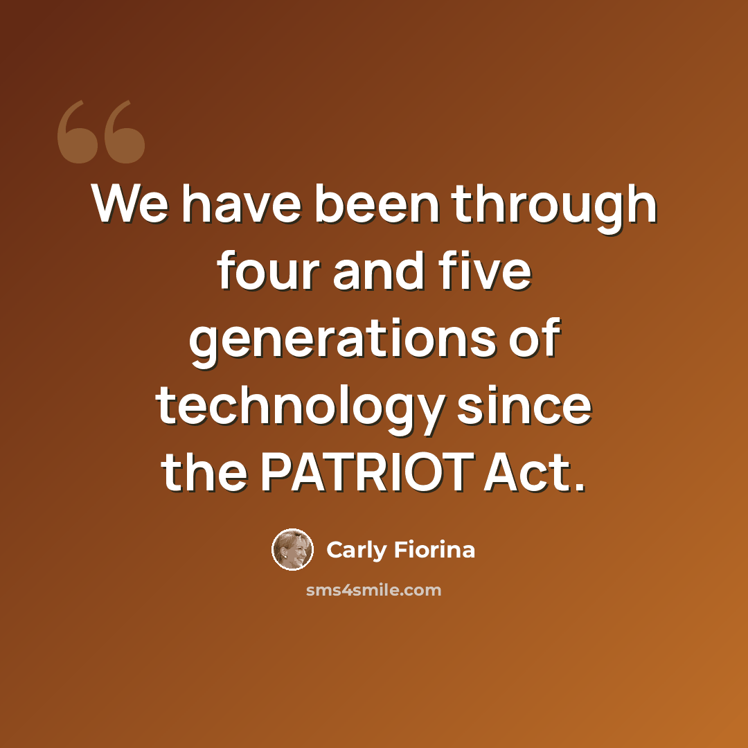 “We have been through four and five generations of technology since the PATRIOT Act.” quote by Carly Fiorina