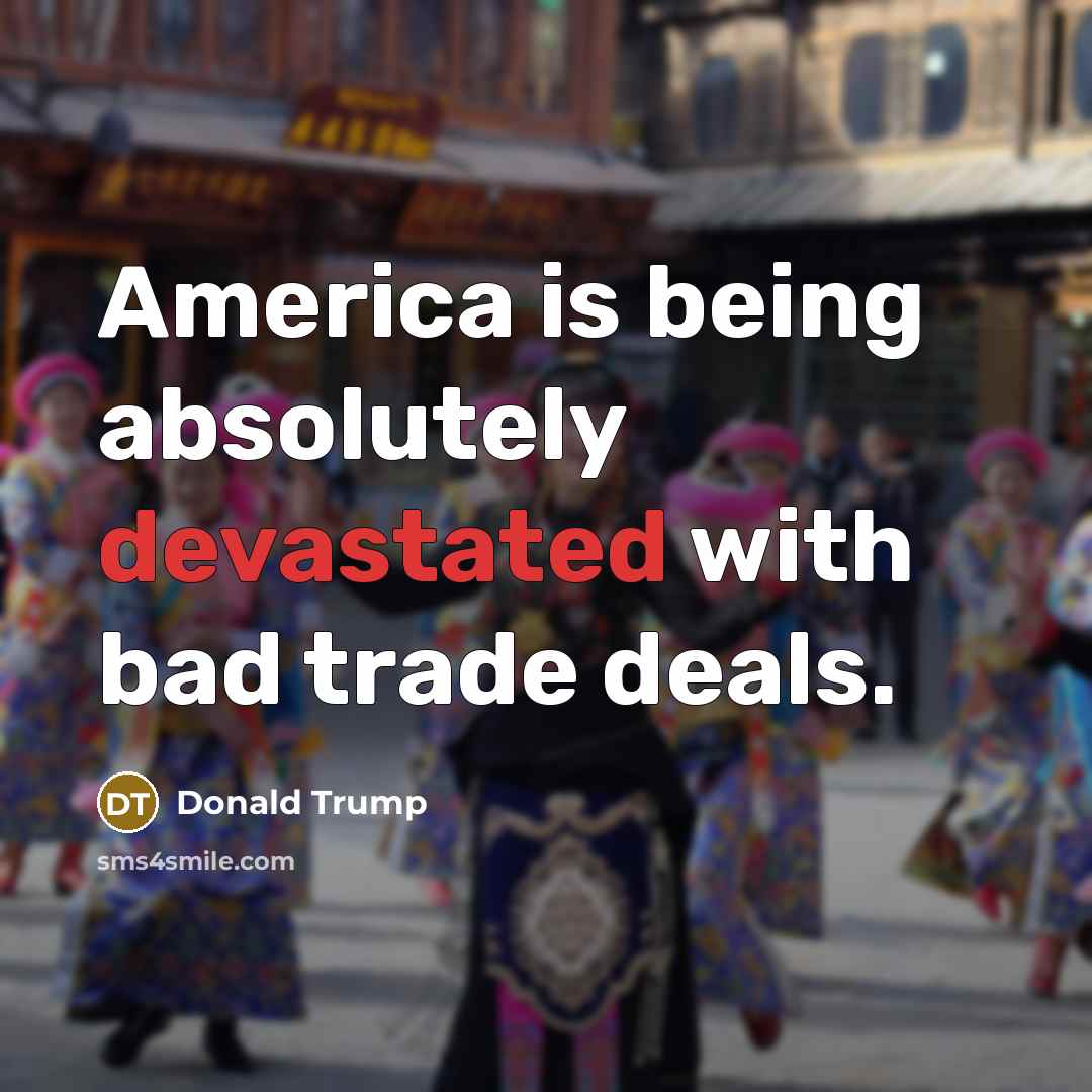 “America is being absolutely devastated with bad trade deals.” quote by Donald Trump