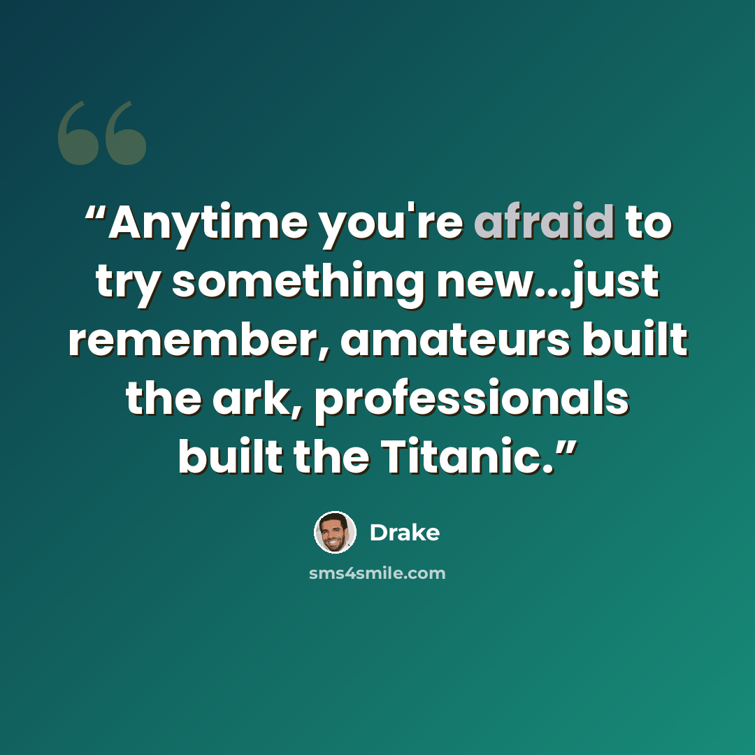“Anytime you're afraid to try something new...just remember, amateurs built the ark, professionals built the Titanic.” quote by Drake