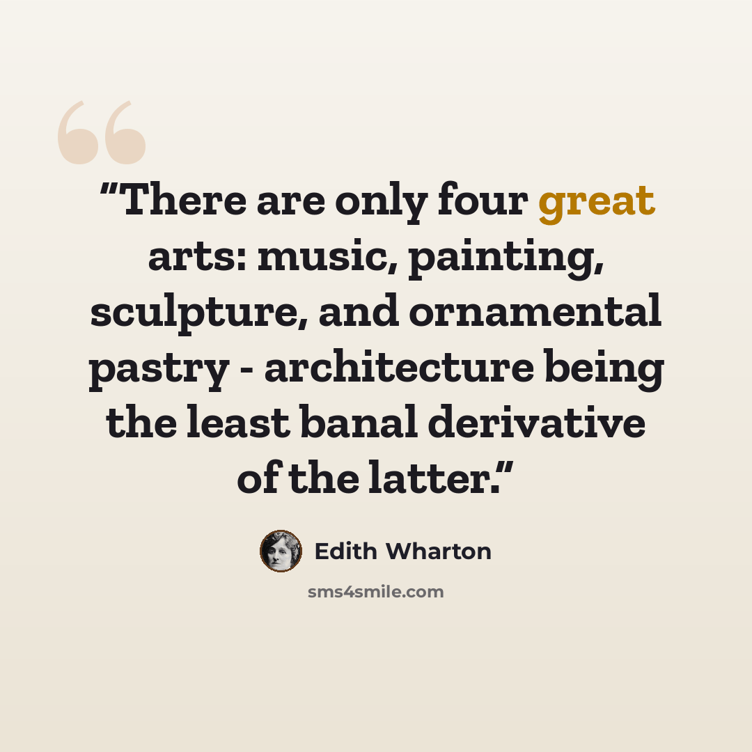 “There are only four great arts: music, painting, sculpture, and ornamental pastry - architecture being the least banal derivative of the latter.” quote by Edith Wharton