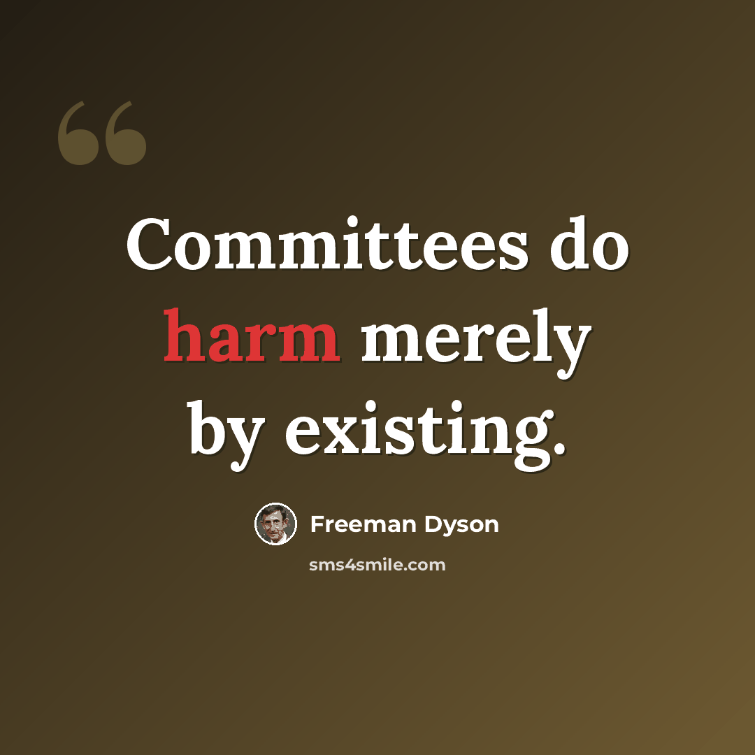 “Committees do harm merely by existing.” quote by Freeman Dyson