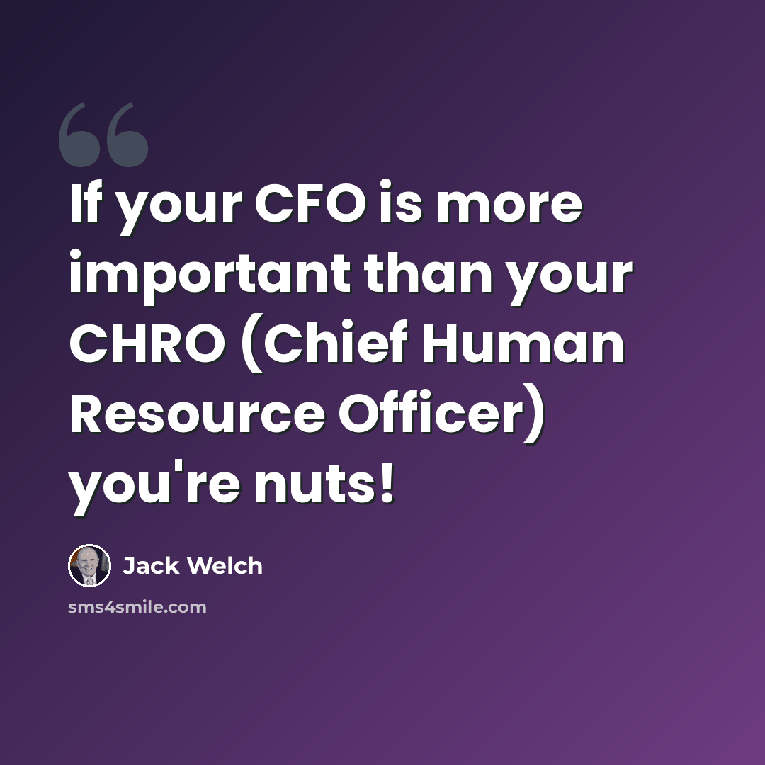 “If your CFO is more important than your CHRO (Chief Human Resource Officer) you're nuts!” quote by Jack Welch