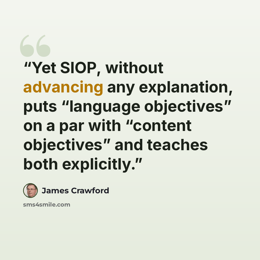 “Yet SIOP, without advancing any explanation, puts “language objectives” on a par with “content objectives” and teaches both explicitly.” quote by James Crawford