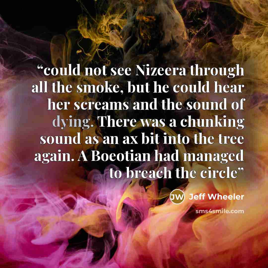 “could not see Nizeera through all the smoke, but he could hear her screams and the sound of dying. There was a chunking sound as an ax bit into the tree again. A Boeotian had managed to breach the circle” quote by Jeff Wheeler