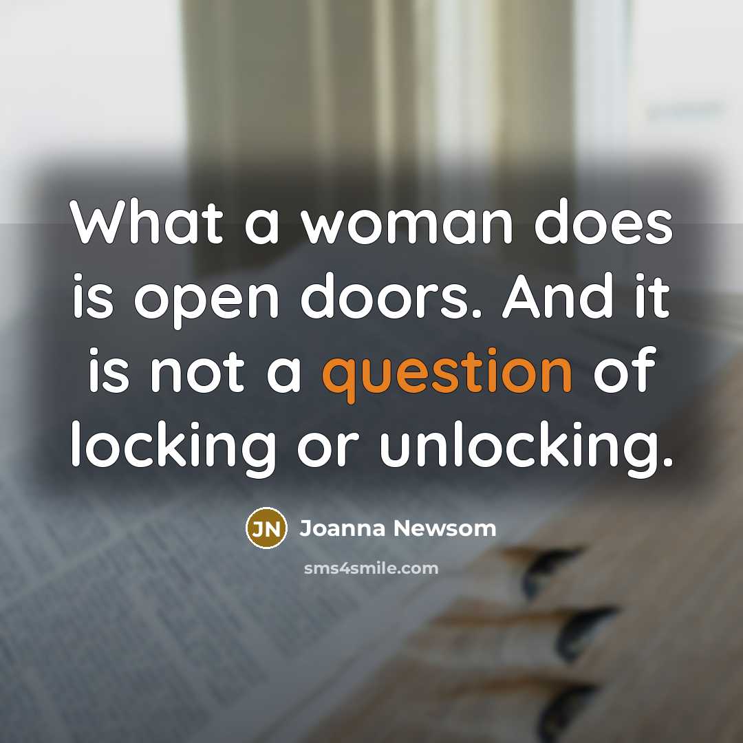 “What a woman does is open doors. And it is not a question of locking or unlocking.” quote by Joanna Newsom