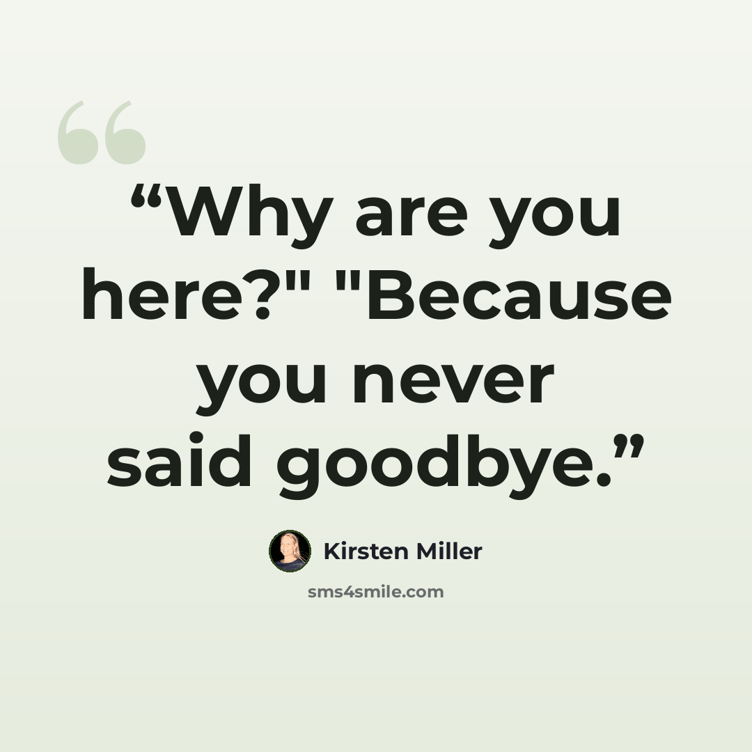 “Why are you here?" "Because you never said goodbye.” quote by Kirsten Miller