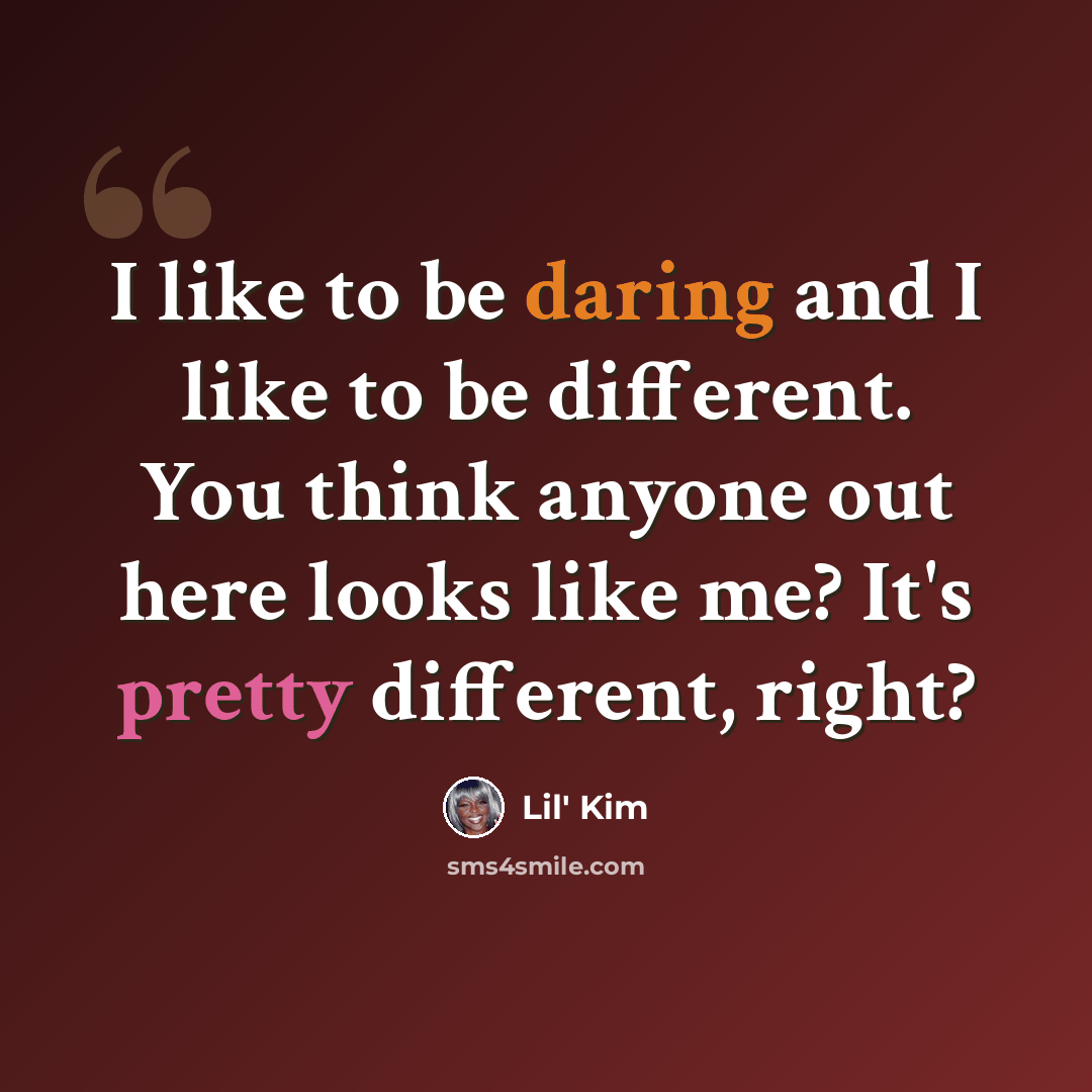 “I like to be daring and I like to be different. You think anyone out here looks like me? It's pretty different, right?” quote by Lil' Kim
