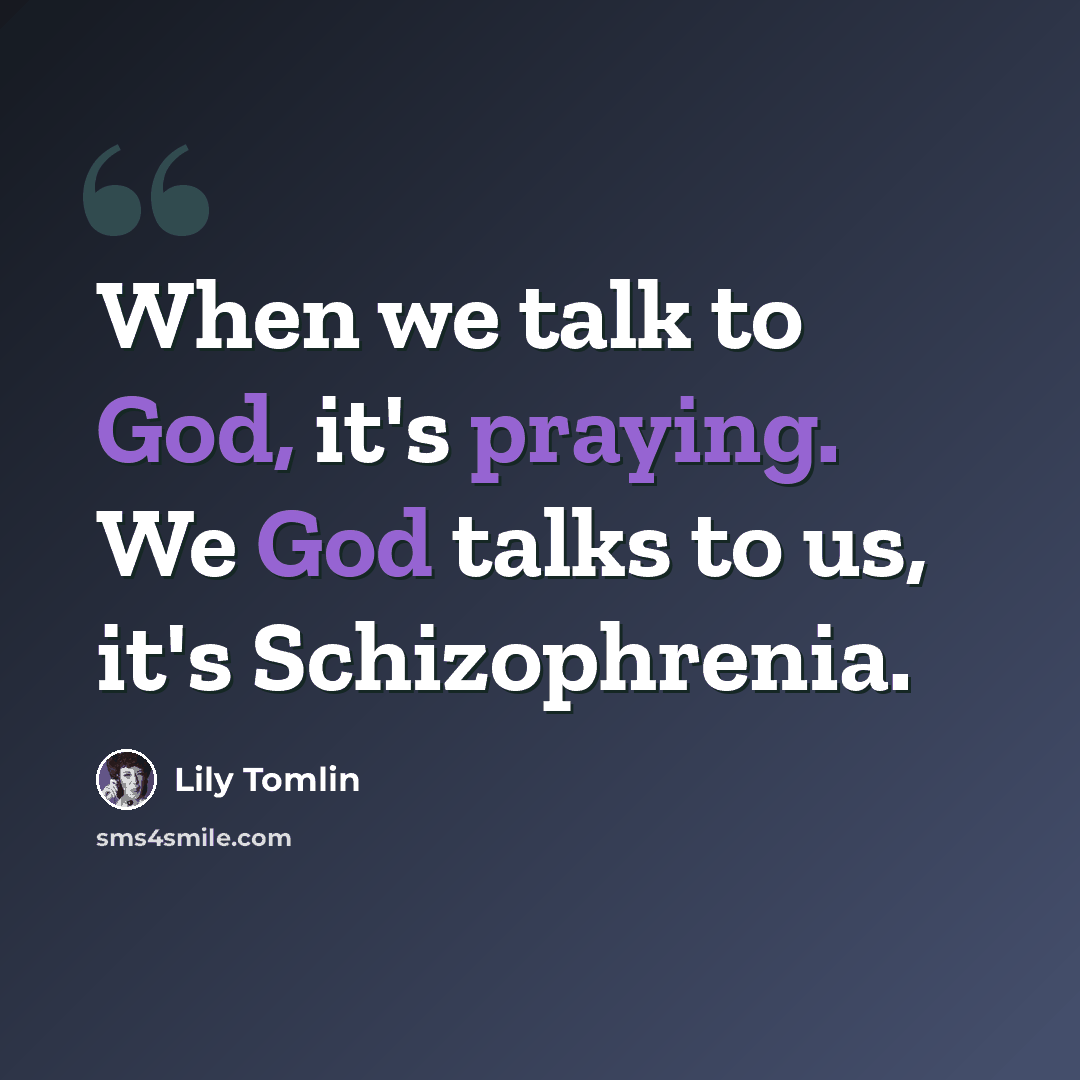 “When we talk to God, it's praying. We God talks to us, it's Schizophrenia.” quote by Lily Tomlin